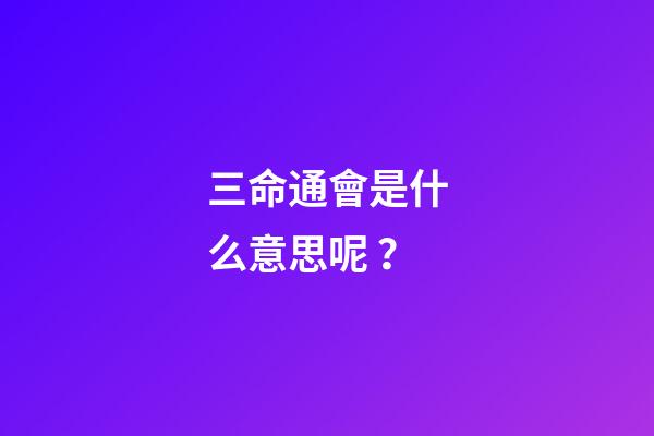 三命通會是什么意思呢？